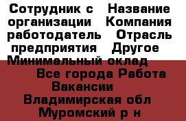 Сотрудник с › Название организации ­ Компания-работодатель › Отрасль предприятия ­ Другое › Минимальный оклад ­ 27 000 - Все города Работа » Вакансии   . Владимирская обл.,Муромский р-н